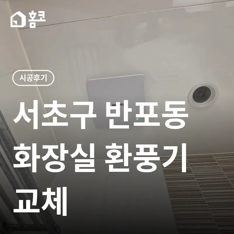 화장실 환풍기 교체 전문 | 서초구 반포동 아크로리버파크 사례 | 홈코 